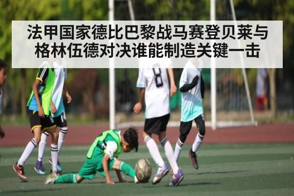 法甲国家德比巴黎战马赛登贝莱与格林伍德对决谁能制造关键一击