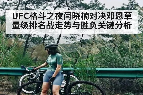 UFC格斗之夜闫晓楠对决邓恩草量级排名战走势与胜负关键分析